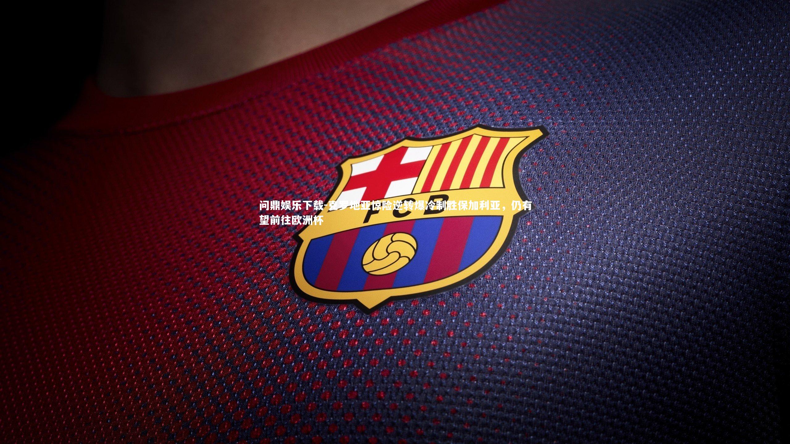 克罗地亚惊险逆转爆冷制胜保加利亚,仍有望前往欧洲杯