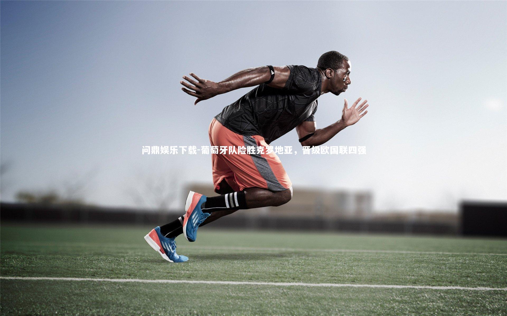 问鼎娱乐下载-葡萄牙队险胜克罗地亚，晋级欧国联四强