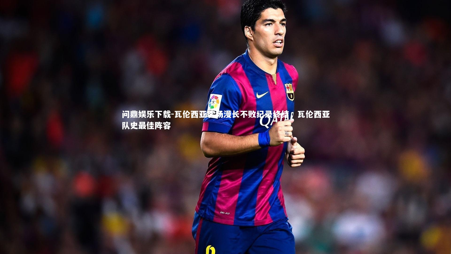 问鼎娱乐下载-瓦伦西亚客场漫长不败纪录终结，瓦伦西亚队史最佳阵容