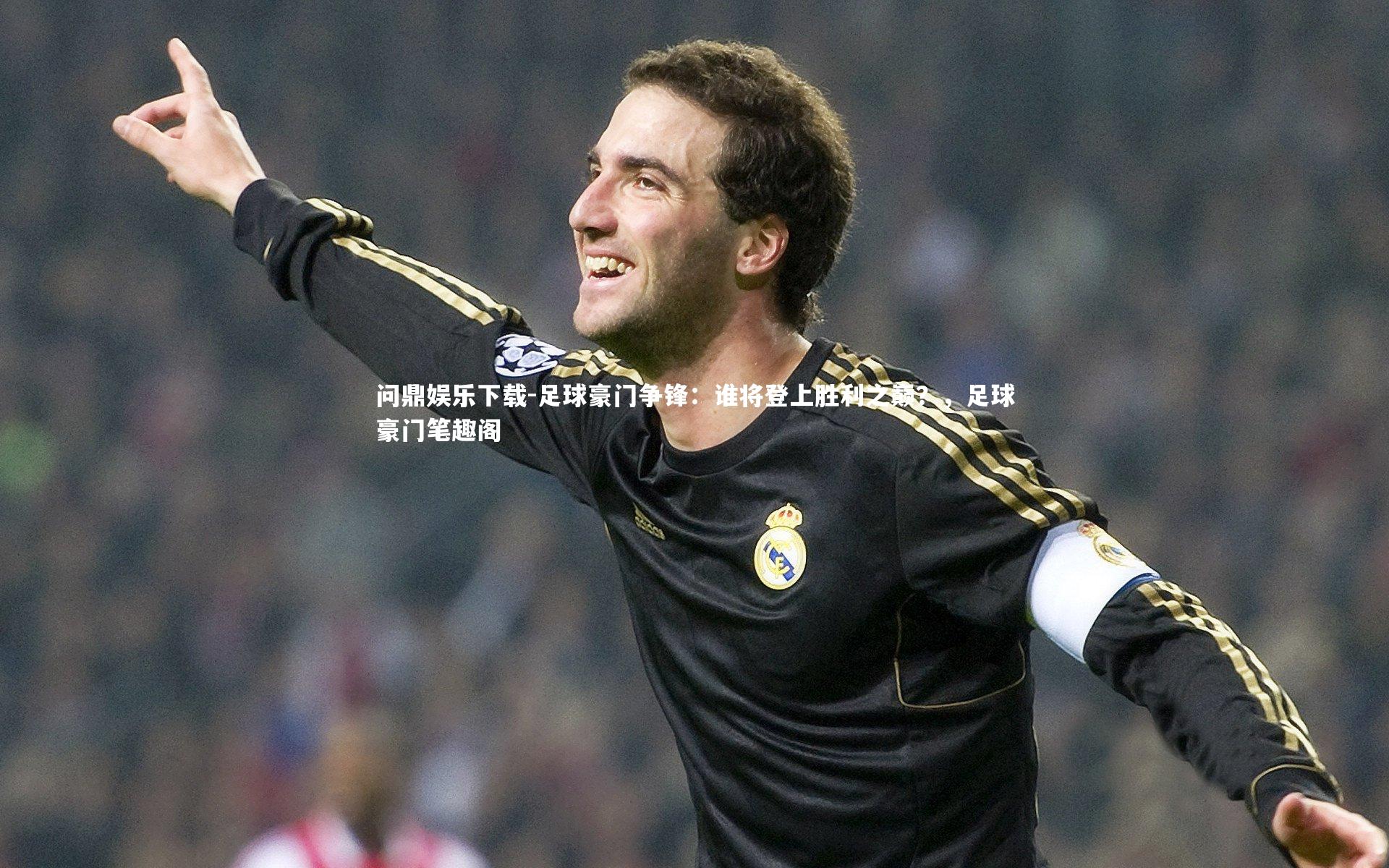 问鼎娱乐下载-足球豪门争锋：谁将登上胜利之巅？，足球豪门笔趣阁
