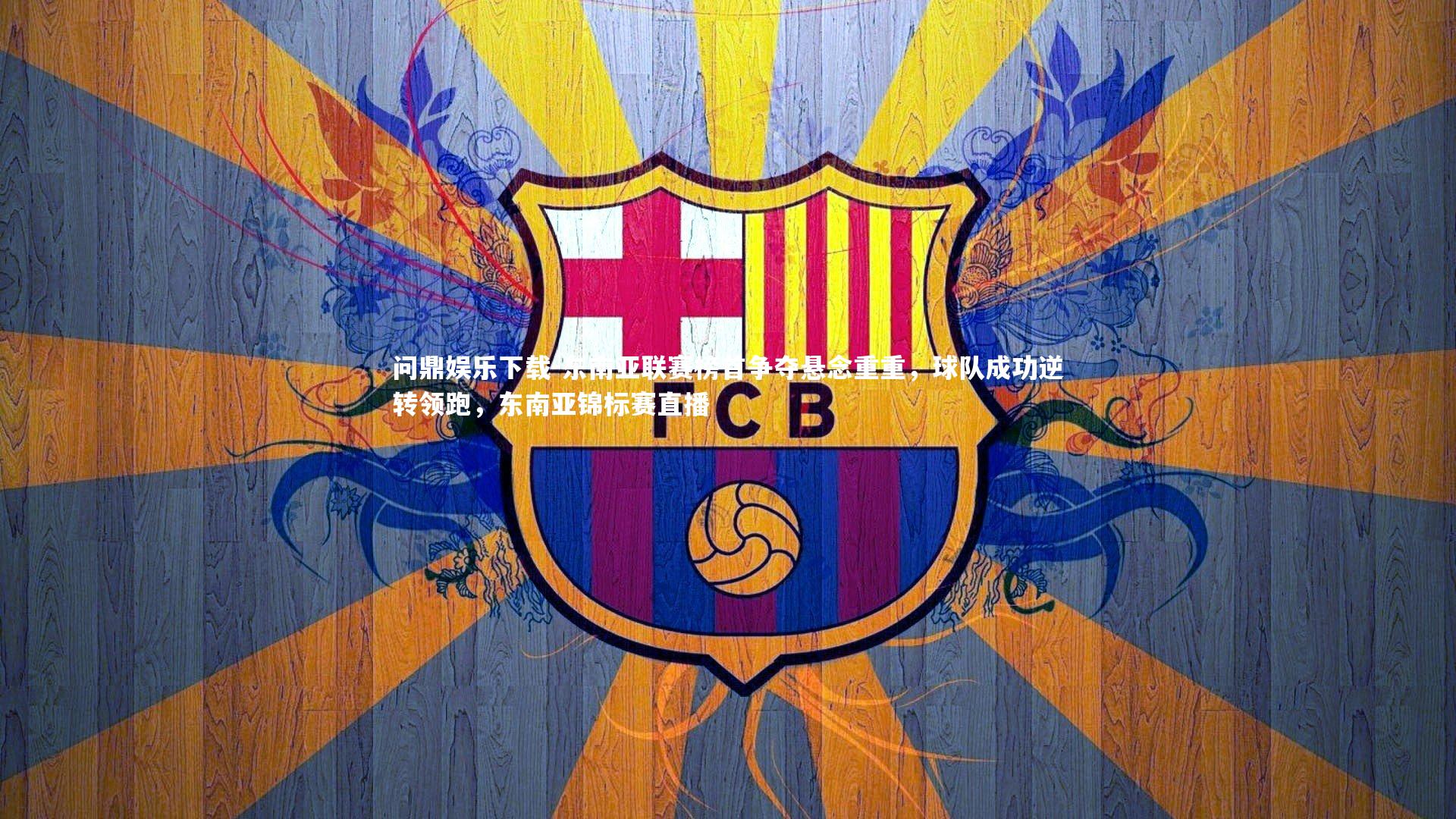 问鼎娱乐下载-东南亚联赛榜首争夺悬念重重，球队成功逆转领跑，东南亚锦标赛直播