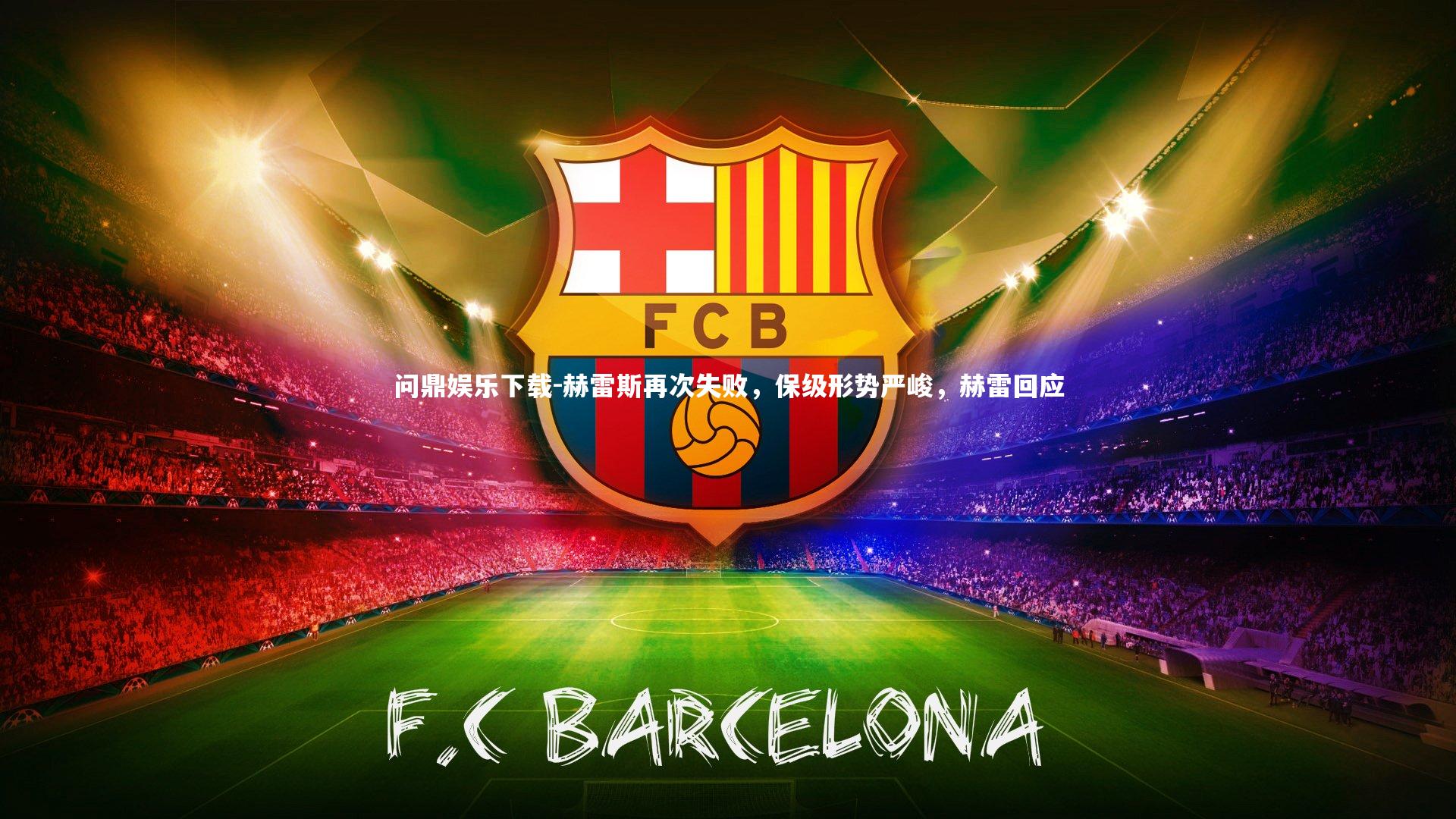 问鼎娱乐下载-赫雷斯再次失败，保级形势严峻，赫雷回应