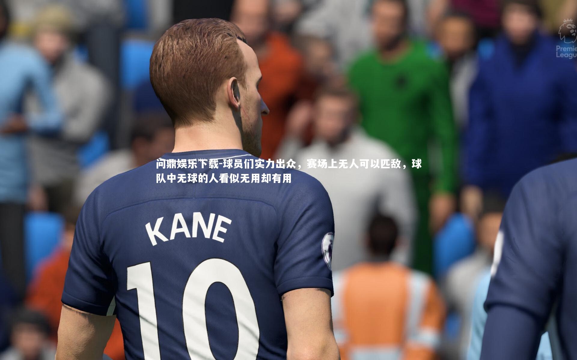 问鼎娱乐下载-球员们实力出众，赛场上无人可以匹敌，球队中无球的人看似无用却有用