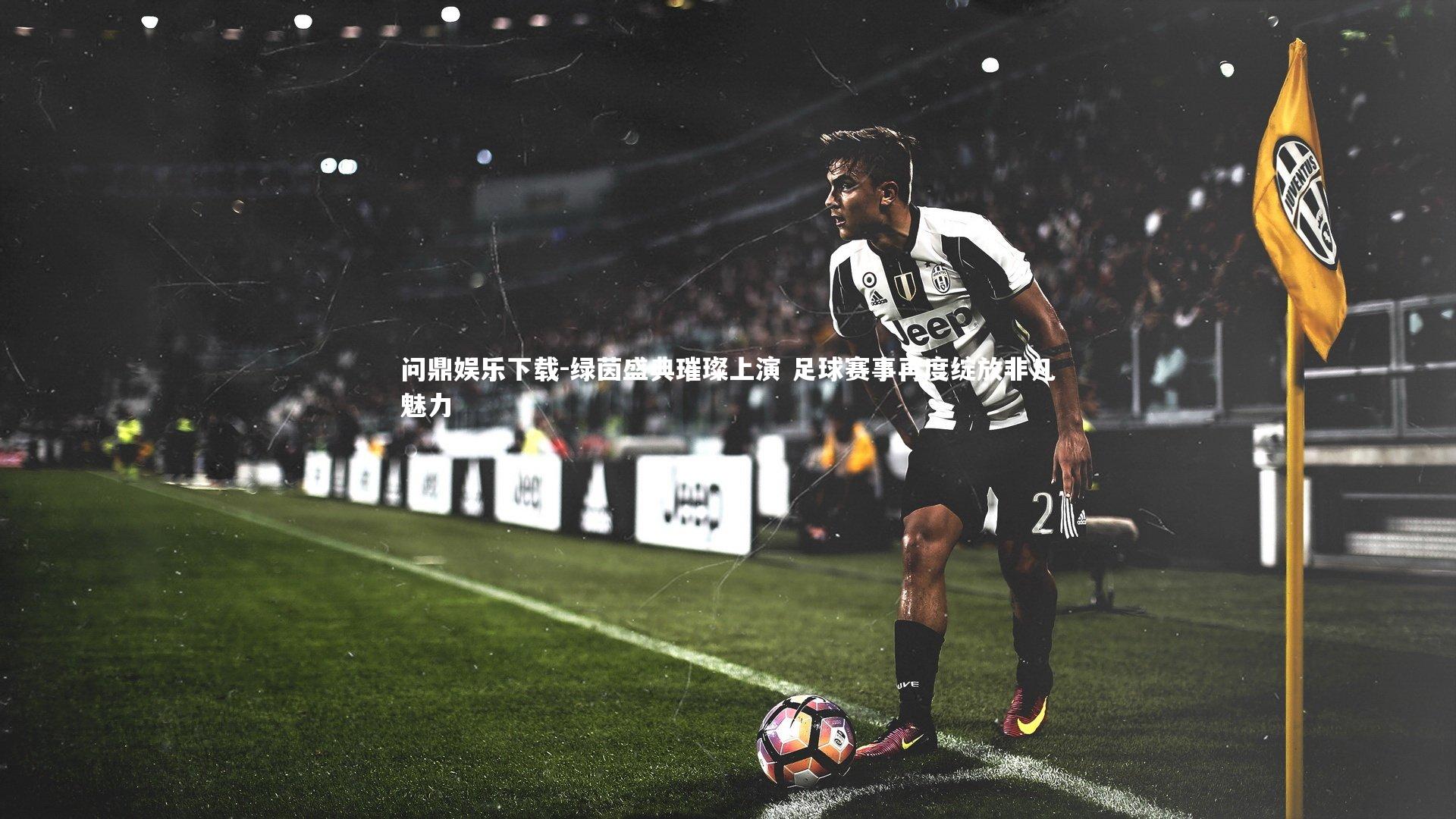 绿茵盛典璀璨上演 足球赛事再度绽放非凡魅力