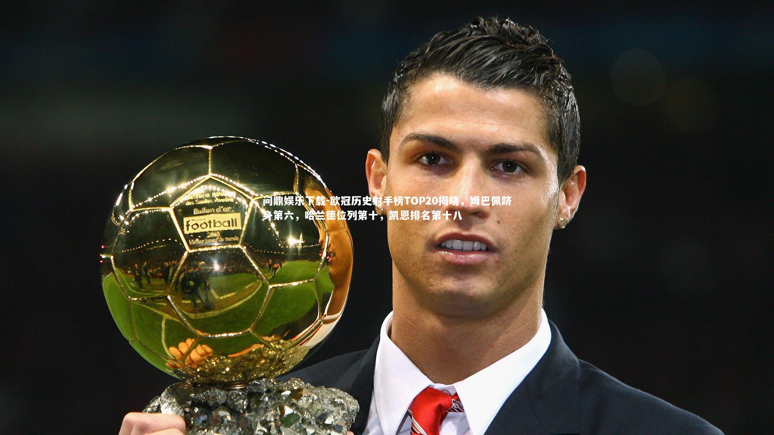 欧冠历史射手榜TOP20揭晓，姆巴佩跻身第六，哈兰德位列第十，凯恩排名第十八
