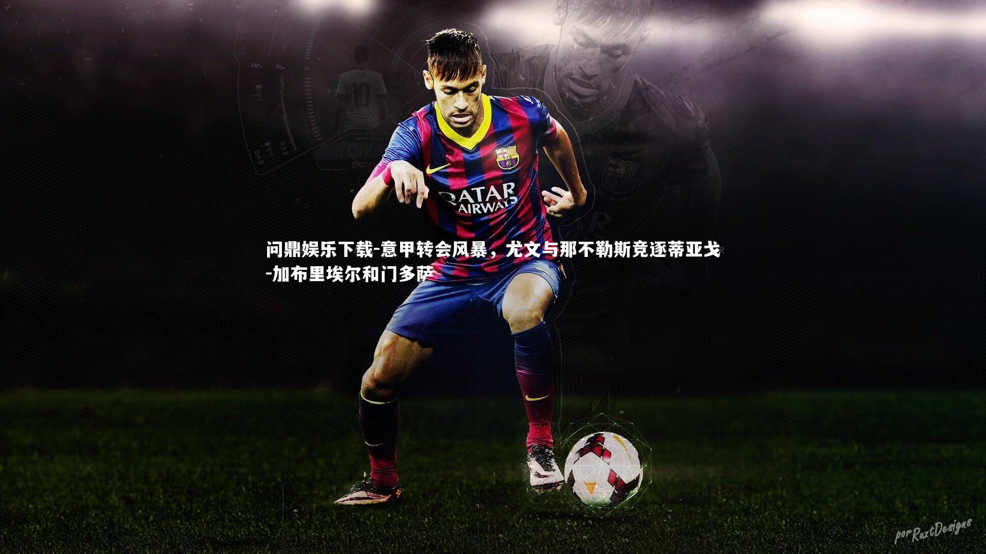 意甲转会风暴，尤文与那不勒斯竞逐蒂亚戈-加布里埃尔和门多萨